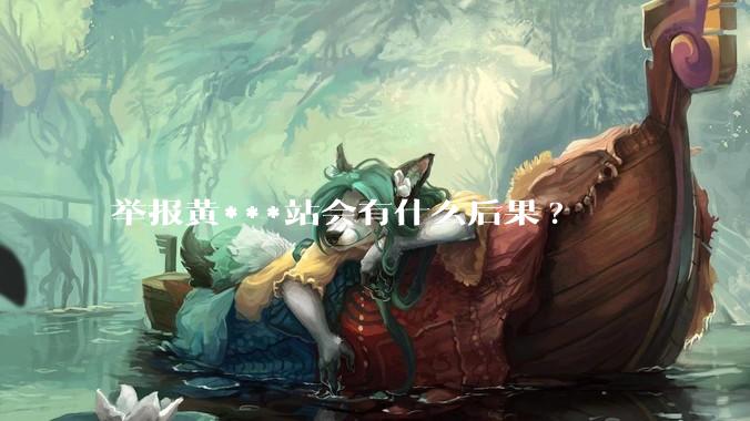 举报黄***站会有什么后果?