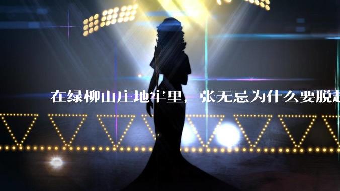 在绿柳山庄地牢里，张无忌为什么要脱赵敏袜子？