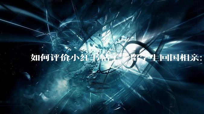 如何评价小红书帖子“留学生回国相亲：83%的人正在经历社交降级”?
