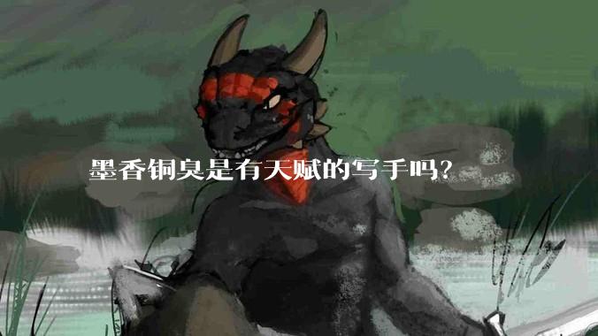 墨香铜臭是有天赋的写手吗？