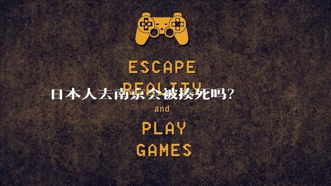 日本人去南京会被揍死吗？